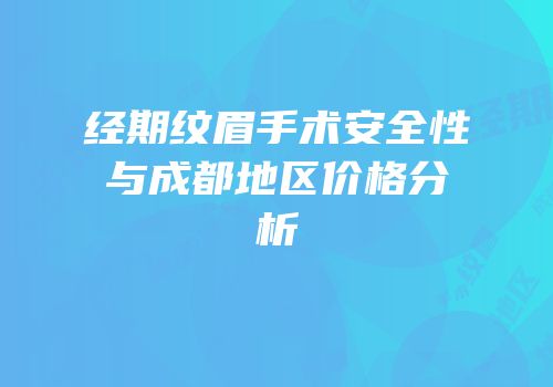 经期纹眉手术安全性与成都地区价格分析