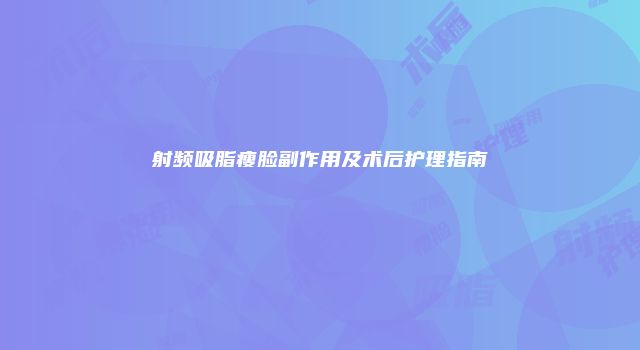 射频吸脂瘦脸副作用及术后护理指南