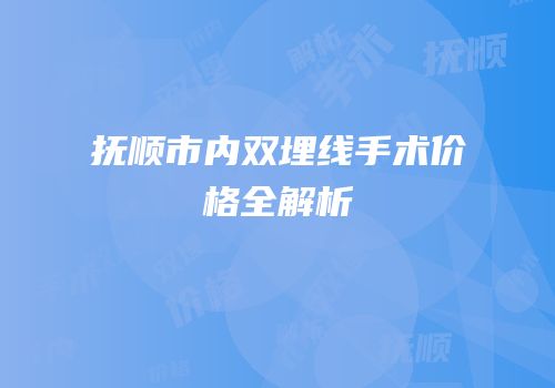 抚顺市内双埋线手术价格全解析