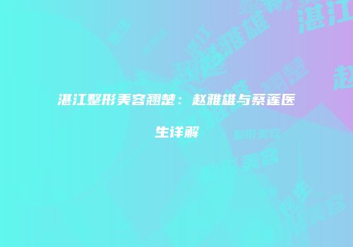 湛江整形美容翘楚：赵雅雄与蔡莲医生详解