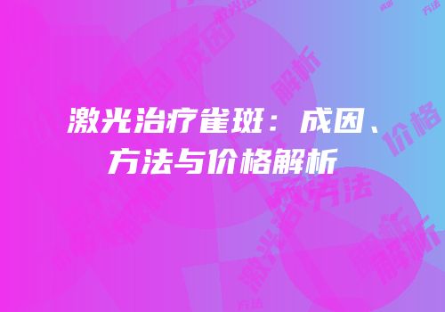 激光治疗雀斑：成因、方法与价格解析