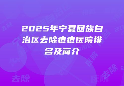 2025年宁夏回族自治区去除痘痘医院排名及简介