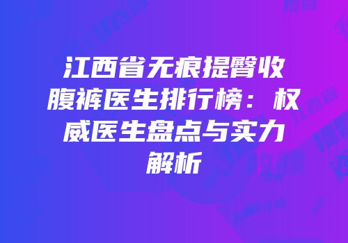 江西省无痕提臀收腹裤医生排行榜：权威医生盘点与实力解析