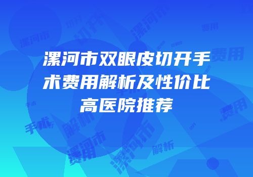 漯河市双眼皮切开手术费用解析及性价比高医院推荐