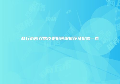 商丘市割双眼皮整形医院推荐及价格一览