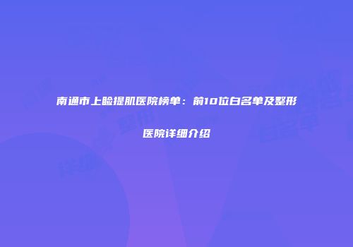 南通市上睑提肌医院榜单：前10位白名单及整形医院详细介绍