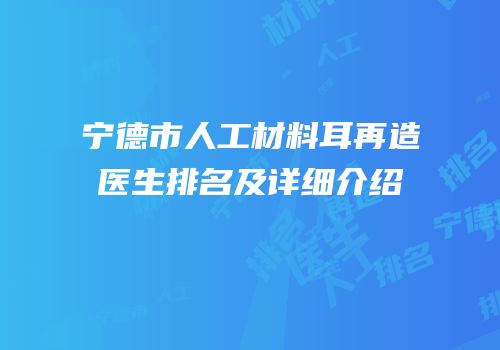 宁德市人工材料耳再造医生排名及详细介绍