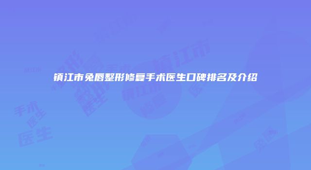 镇江市兔唇整形修复手术医生口碑排名及介绍
