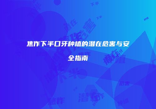 焦作下半口牙种植的潜在危害与安全指南