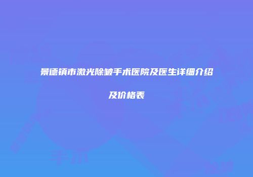 景德镇市激光除皱手术医院及医生详细介绍及价格表