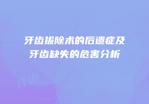 牙齿拔除术的后遗症及牙齿缺失的危害分析