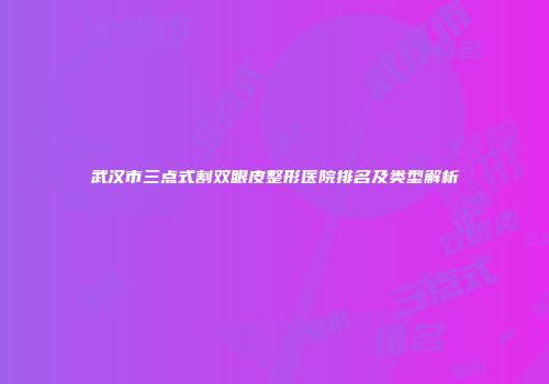 武汉市三点式割双眼皮整形医院排名及类型解析