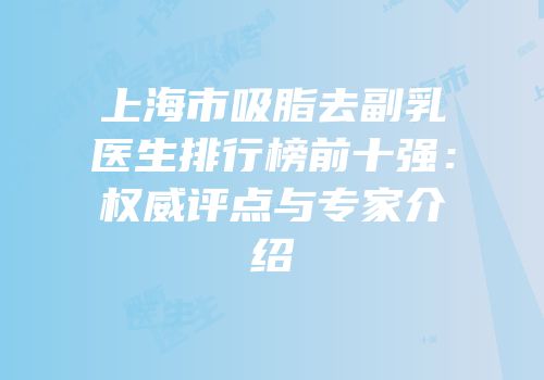 上海市吸脂去副乳医生排行榜前十强：权威评点与专家介绍