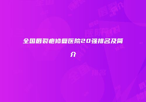 全国唇裂疤修复医院20强排名及简介