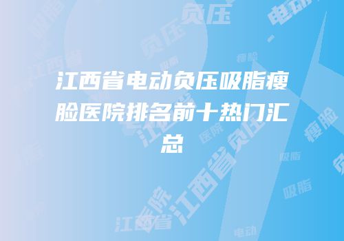 江西省电动负压吸脂瘦脸医院排名前十热门汇总