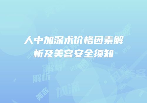 人中加深术价格因素解析及美容安全须知