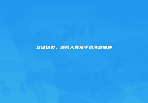 宣城植发：适合人群及手术注意事项