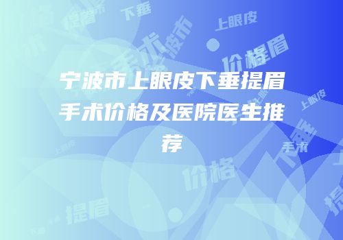 宁波市上眼皮下垂提眉手术价格及医院医生推荐