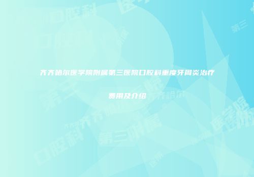 齐齐哈尔医学院附属第三医院口腔科重度牙周炎治疗费用及介绍