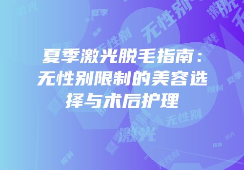 夏季激光脱毛指南：无性别限制的美容选择与术后护理