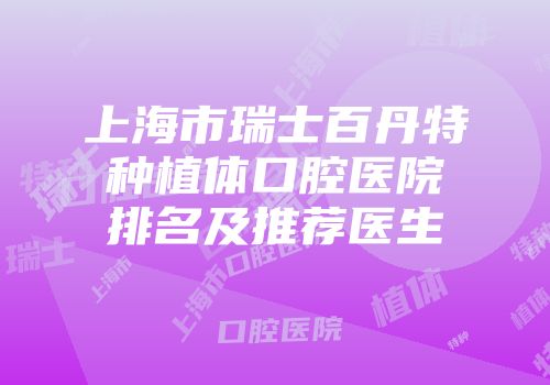 上海市瑞士百丹特种植体口腔医院排名及推荐医生
