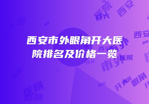 西安市外眼角开大医院排名及价格一览