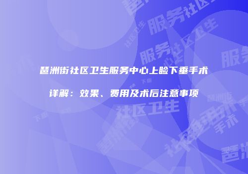 琶洲街社区卫生服务中心上睑下垂手术详解：效果、费用及术后注意事项