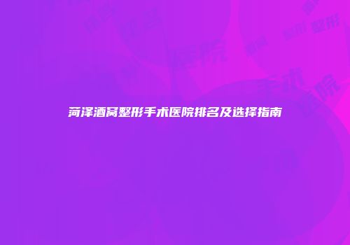 菏泽酒窝整形手术医院排名及选择指南