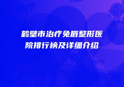 鹤壁市治疗兔唇整形医院排行榜及详细介绍