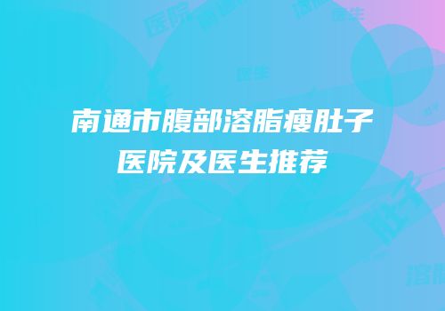 南通市腹部溶脂瘦肚子医院及医生推荐