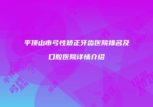 平顶山市弓性矫正牙齿医院排名及口腔医院详情介绍