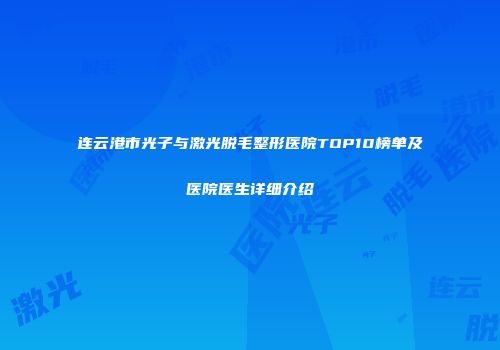连云港市光子与激光脱毛整形医院TOP10榜单及医院医生详细介绍