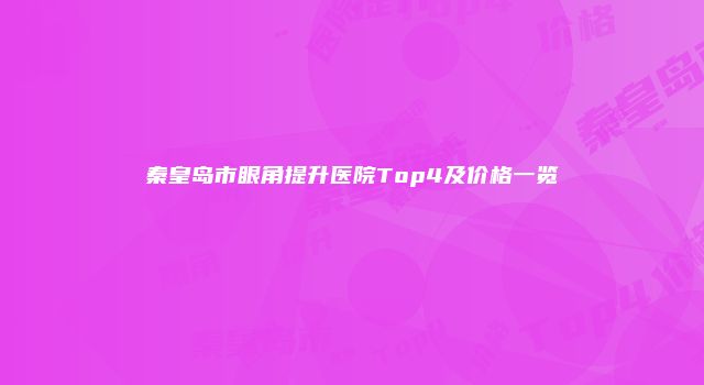 秦皇岛市眼角提升医院Top4及价格一览