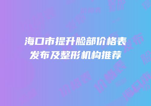 海口市提升脸部价格表发布及整形机构推荐