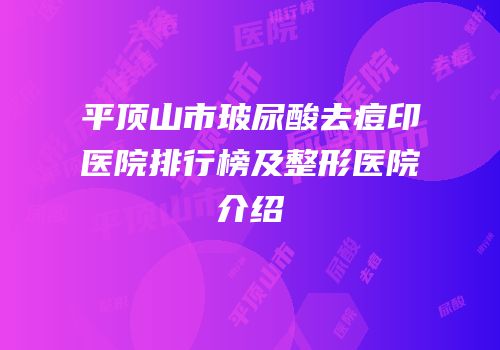 平顶山市玻尿酸去痘印医院排行榜及整形医院介绍