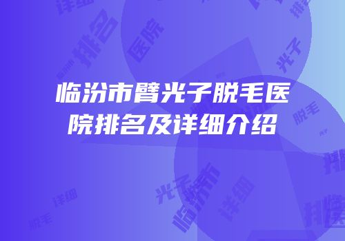 临汾市臂光子脱毛医院排名及详细介绍