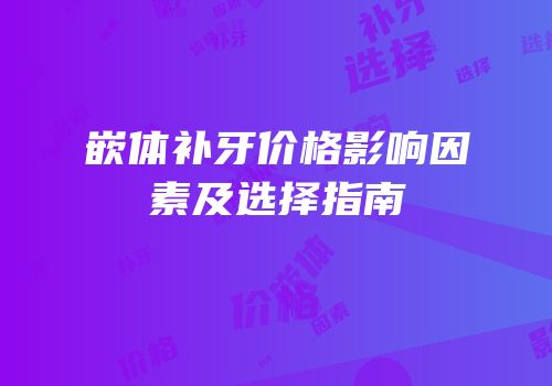 嵌体补牙价格影响因素及选择指南