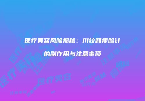 医疗美容风险揭秘：川纹和瘦脸针的副作用与注意事项