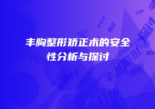 丰胸整形矫正术的安全性分析与探讨