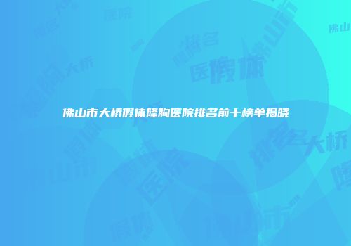 佛山市大桥假体隆胸医院排名前十榜单揭晓