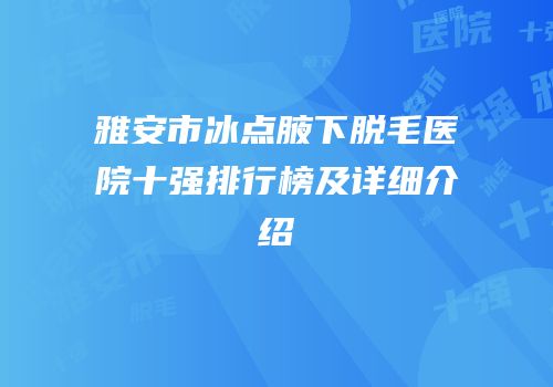 雅安市冰点腋下脱毛医院十强排行榜及详细介绍