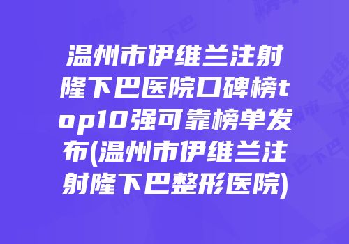 温州市伊维兰注射隆下巴医院口碑榜top10强可靠榜单发布(温州市伊维兰注射隆下巴整形医院)