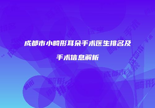 成都市小畸形耳朵手术医生排名及手术信息解析