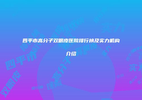 四平市高分子双眼皮医院排行榜及实力机构介绍