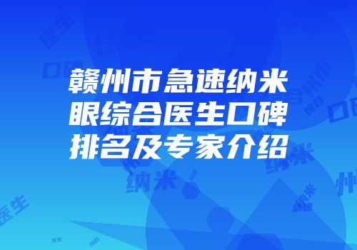 赣州市急速纳米眼综合医生口碑排名及专家介绍