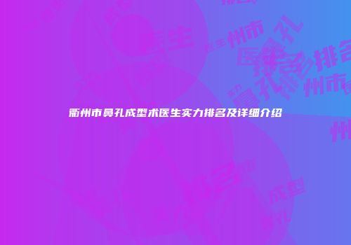 衢州市鼻孔成型术医生实力排名及详细介绍
