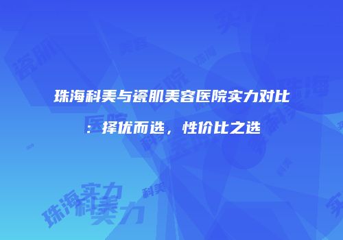 珠海科美与瓷肌美容医院实力对比：择优而选，性价比之选