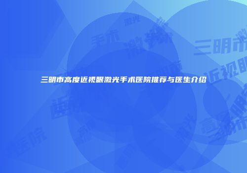 三明市高度近视眼激光手术医院推荐与医生介绍