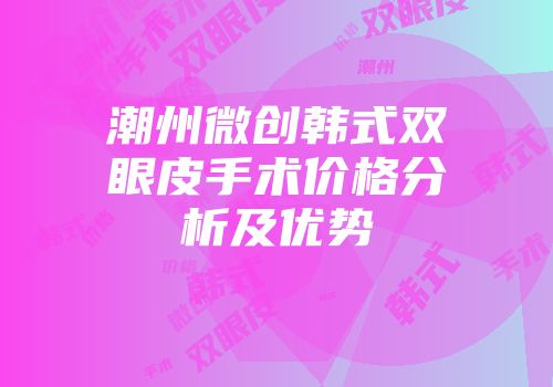 潮州微创韩式双眼皮手术价格分析及优势