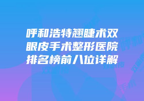 呼和浩特翘睫术双眼皮手术整形医院排名榜前八位详解